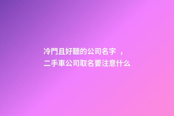 冷門且好聽的公司名字，二手車公司取名要注意什么